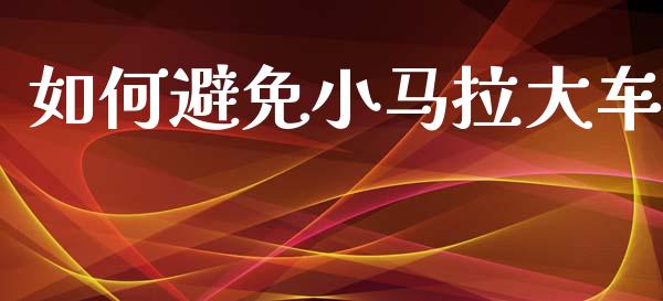 如何避免小马拉大车_https://m.fsyjjx.cn_期货保证金计算_第1张
