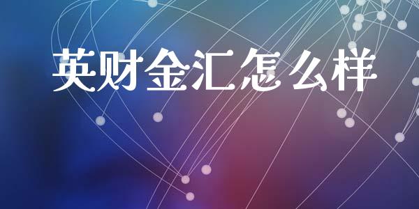 英财金汇怎么样_https://m.fsyjjx.cn_股指期货保证金_第1张