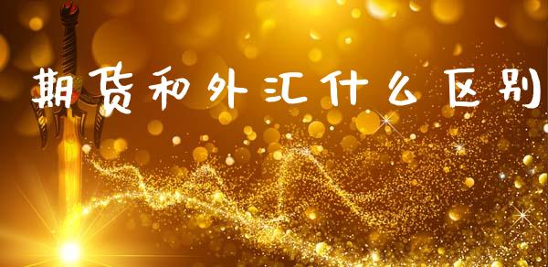 期货和外汇什么区别_https://m.fsyjjx.cn_期货如何开户_第1张