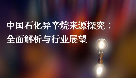 中国石化异辛烷来源探究：全面解析与行业展望_https://m.fsyjjx.cn_期货保证金_第1张