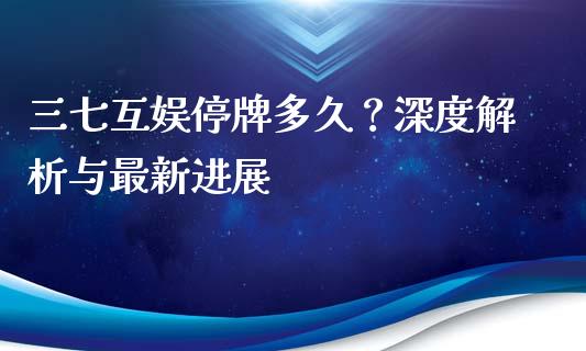 三七互娱停牌多久？深度解析与最新进展_https://m.fsyjjx.cn_期货如何开户_第1张
