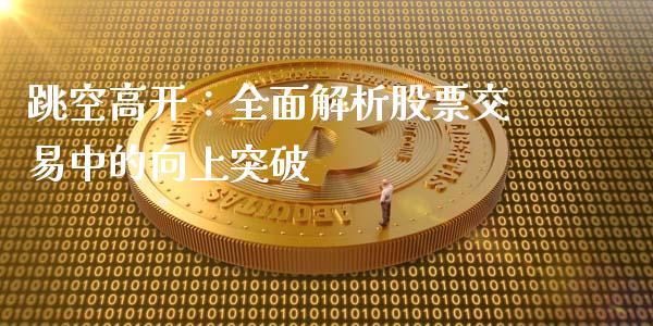 跳空高开:全面解析股票交易中的向上突破_期货保证金_第1张_期货如何开户_期货保证金_期货保证金计算_股指期货保证金 跳空高开:全面解析股票交易中的向上突破_https://m.fsyjjx.cn_期货保证金_第1张