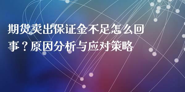期货卖出保证金不足怎么回事？原因分析与应对策略_https://m.fsyjjx.cn_股指期货保证金_第1张