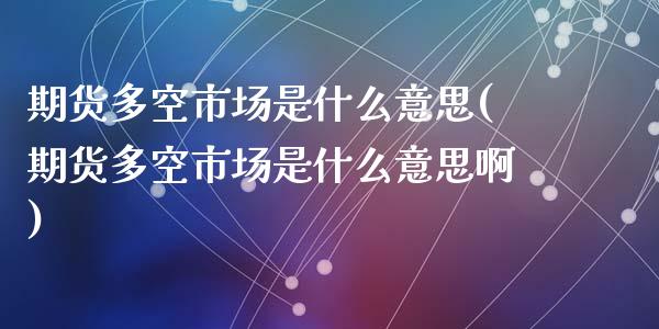 期货多空市场是什么意思(期货多空市场是什么意思啊)_https://m.fsyjjx.cn_期货保证金_第1张