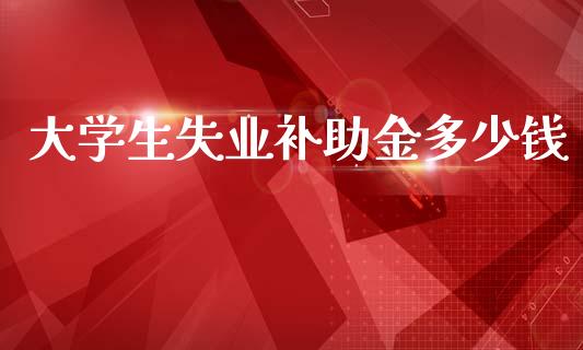 大学生失业补助金多少钱_https://m.fsyjjx.cn_期货如何开户_第1张