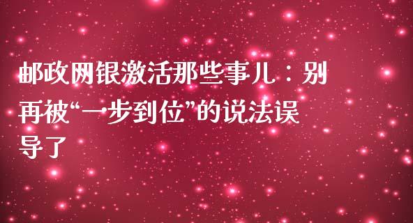 邮政网银激活那些事儿：别再被“一步到位”的说法误导了_https://m.fsyjjx.cn_期货保证金计算_第1张