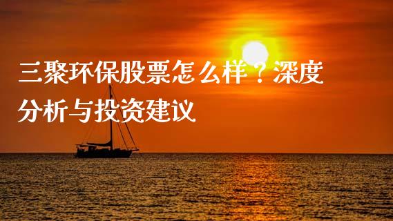 三聚环保股票怎么样？深度分析与投资建议_https://m.fsyjjx.cn_股指期货保证金_第1张