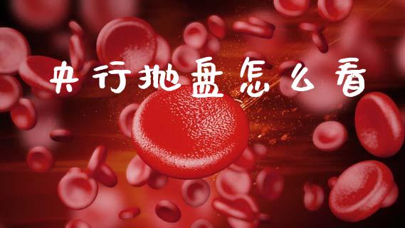 央行抛盘怎么看_https://m.fsyjjx.cn_股指期货保证金_第1张