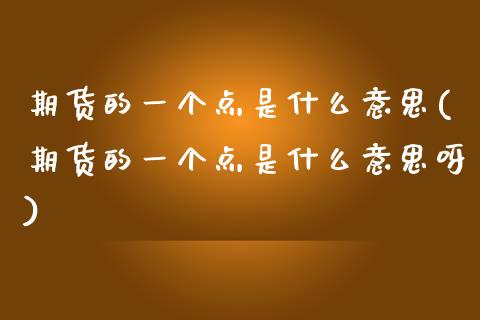 期货的一个点是什么意思(期货的一个点是什么意思呀)_https://m.fsyjjx.cn_期货保证金_第1张