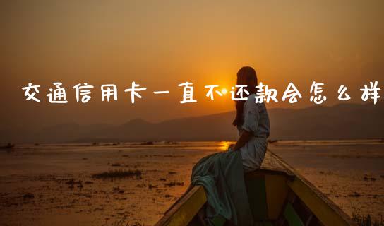 交通信用卡一直不还款会怎么样_https://m.fsyjjx.cn_期货保证金计算_第1张