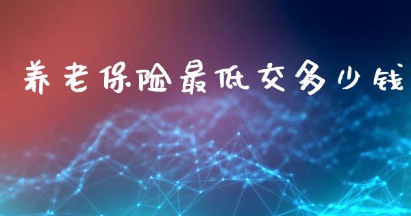 养老保险最低交多少钱_https://m.fsyjjx.cn_期货如何开户_第1张