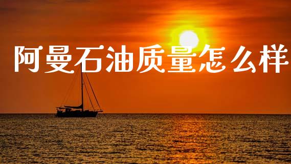 阿曼石油质量怎么样_https://m.fsyjjx.cn_股指期货保证金_第1张