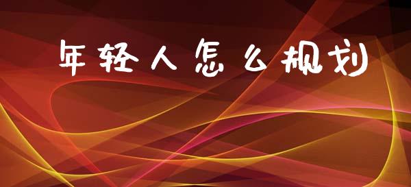 年轻人怎么规划_https://m.fsyjjx.cn_期货保证金_第1张