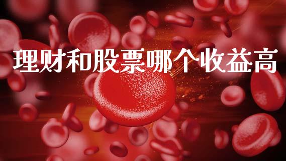 理财和股票哪个收益高_https://m.fsyjjx.cn_期货保证金_第1张