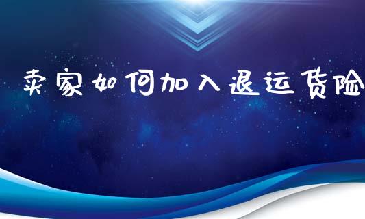 卖家如何加入退运货险_https://m.fsyjjx.cn_股指期货保证金_第1张