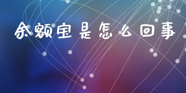 余额宝是怎么回事_https://m.fsyjjx.cn_期货保证金计算_第1张