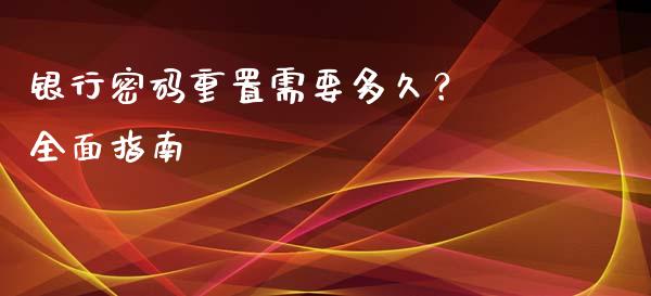银行密码重置需要多久？ 全面指南_https://m.fsyjjx.cn_期货保证金计算_第1张