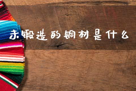未锻造的铜材是什么_https://m.fsyjjx.cn_期货保证金_第1张