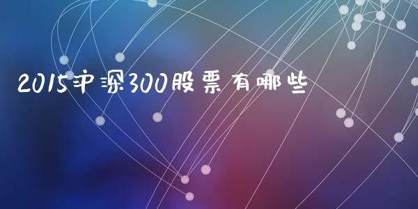 2015沪深300股票有哪些_https://m.fsyjjx.cn_股指期货保证金_第1张
