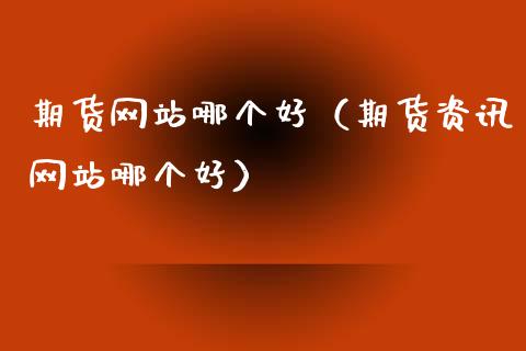期货网站哪个好（期货资讯网站哪个好）_https://m.fsyjjx.cn_股指期货保证金_第1张