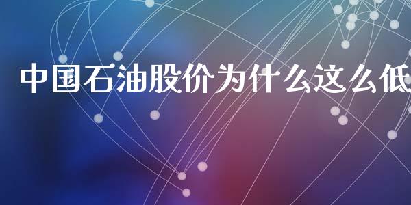 中国石油股价为什么这么低_https://m.fsyjjx.cn_期货保证金_第1张