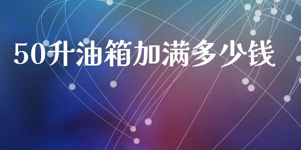50升油箱加满多少钱_https://m.fsyjjx.cn_期货如何开户_第1张