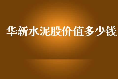 华新水泥股价值多少钱_https://m.fsyjjx.cn_期货如何开户_第1张