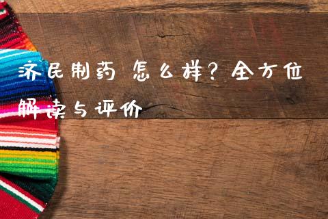 济民制药 怎么样？全方位解读与评价_https://m.fsyjjx.cn_期货如何开户_第1张