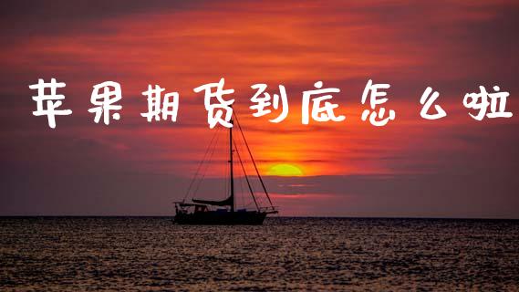 苹果期货到底怎么啦_https://m.fsyjjx.cn_股指期货保证金_第1张
