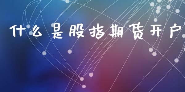 什么是股指期货开户_股指期货保证金_第1张_期货如何开户_期货保证金_期货保证金计算_股指期货保证金 什么是股指期货开户_https://m.fsyjjx.cn_股指期货保证金_第1张