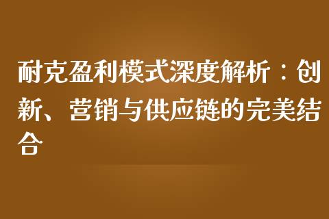 耐克盈利模式深度解析：创新、营销与供应链的完美结合_https://m.fsyjjx.cn_股指期货保证金_第1张