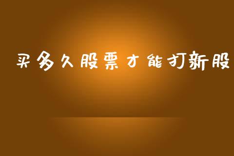 买多久股票才能打新股_https://m.fsyjjx.cn_期货如何开户_第1张
