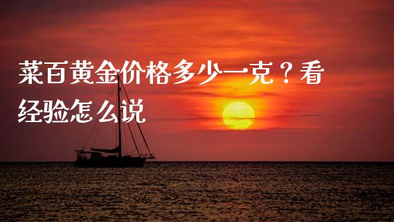 菜百黄金价格多少一克？看经验怎么说_https://m.fsyjjx.cn_期货如何开户_第1张