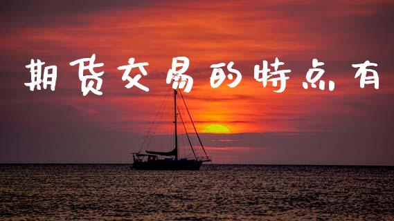 期货交易的特点有_https://m.fsyjjx.cn_期货如何开户_第1张