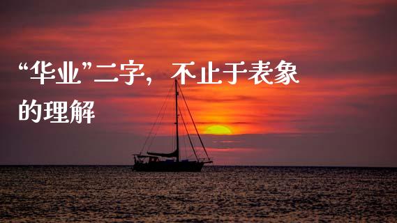 “华业”二字，不止于表象的理解_https://m.fsyjjx.cn_期货如何开户_第1张