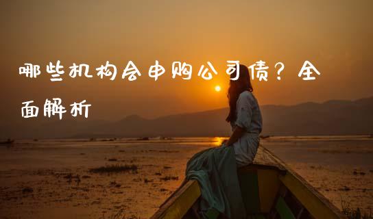 哪些机构会申购公司债?全面解析_期货如何开户_第1张_期货如何开户_期货保证金_期货保证金计算_股指期货保证金 哪些机构会申购公司债?全面解析_https://m.fsyjjx.cn_期货如何开户_第1张