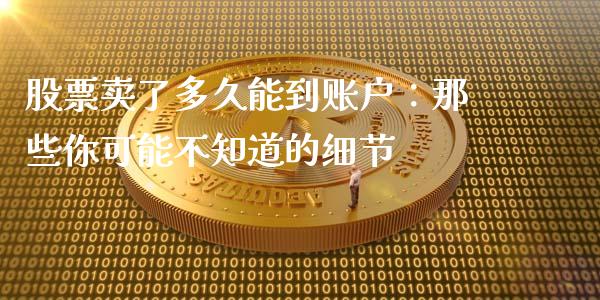 股票卖了多久能到账户：那些你可能不知道的细节_https://m.fsyjjx.cn_股指期货保证金_第1张