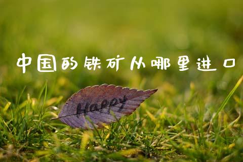 中国的铁矿从哪里进口_https://m.fsyjjx.cn_股指期货保证金_第1张