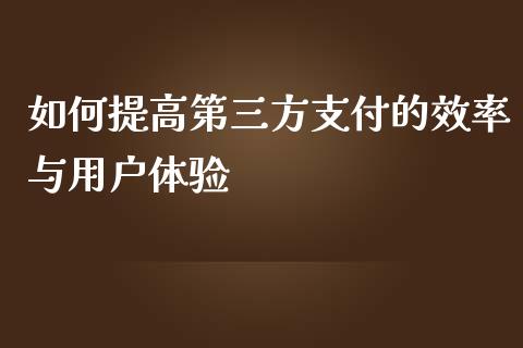 如何提高第三方支付的效率与用户体验_https://m.fsyjjx.cn_期货保证金计算_第1张