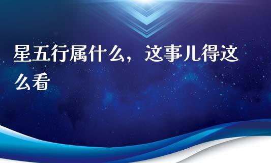 星五行属什么，这事儿得这么看_https://m.fsyjjx.cn_期货如何开户_第1张
