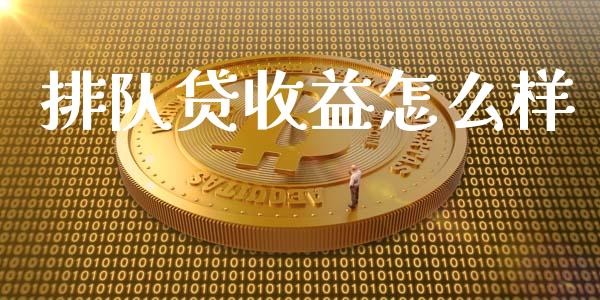 排队贷收益怎么样_https://m.fsyjjx.cn_股指期货保证金_第1张
