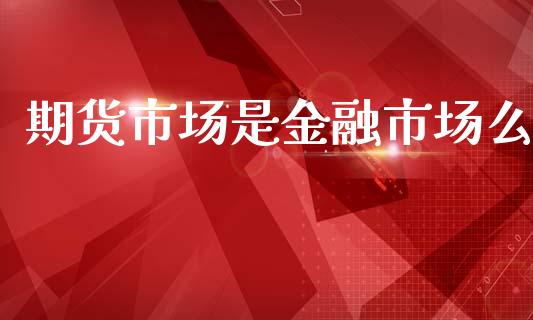 期货市场是金融市场么_https://m.fsyjjx.cn_期货保证金_第1张