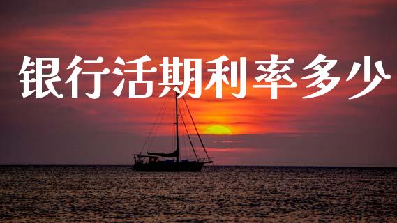 银行活期利率多少_https://m.fsyjjx.cn_期货如何开户_第1张