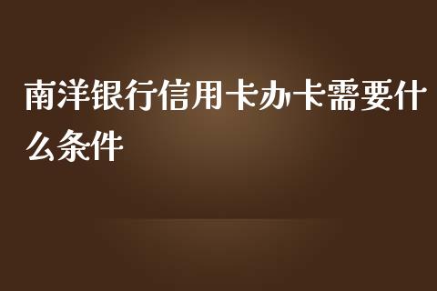 南洋银行信用卡办卡需要什么条件_https://m.fsyjjx.cn_期货保证金计算_第1张