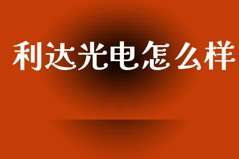 利达光电怎么样_https://m.fsyjjx.cn_期货保证金计算_第1张