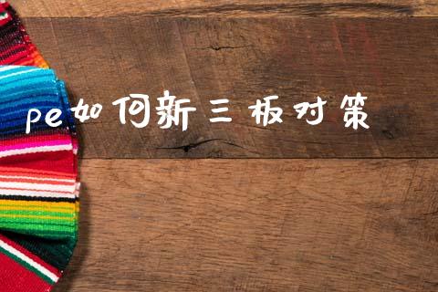 pe如何新三板对策_https://m.fsyjjx.cn_期货如何开户_第1张