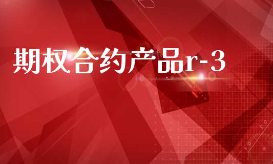 期权合约产品r-3_https://m.fsyjjx.cn_期货如何开户_第1张