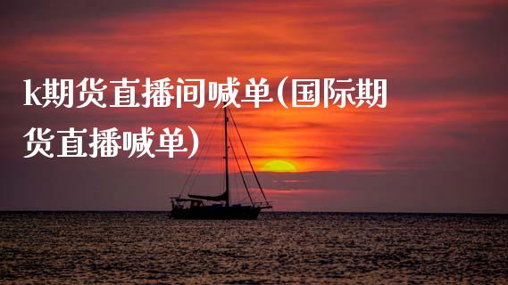 k期货直播间喊单(国际期货直播喊单)_期货如何开户_第1张_期货如何开户_期货保证金_期货保证金计算_股指期货保证金 k期货直播间喊单(国际期货直播喊单)_https://m.fsyjjx.cn_期货如何开户_第1张
