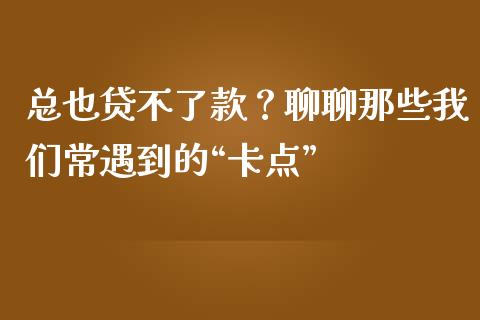 总也贷不了款？聊聊那些我们常遇到的“卡点”_https://m.fsyjjx.cn_期货保证金_第1张