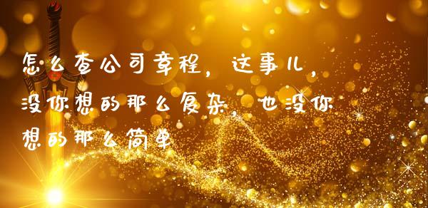 怎么查公司章程，这事儿，没你想的那么复杂，也没你想的那么简单_https://m.fsyjjx.cn_股指期货保证金_第1张